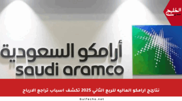 نتائج أرامكو المالية للربع الثاني 2025 تكشف أسباب تراجع الأرباح